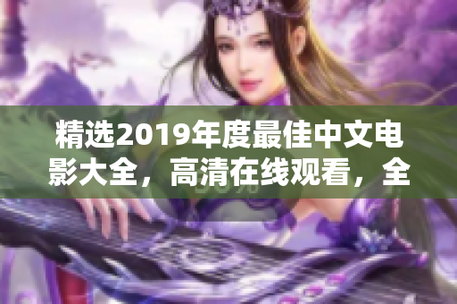 精选2019年度最佳中文电影大全，高清在线观看，全网热门推荐！