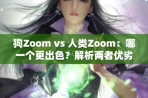 狗Zoom vs 人类Zoom：哪一个更出色？解析两者优劣