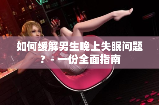 如何缓解男生晚上失眠问题？- 一份全面指南