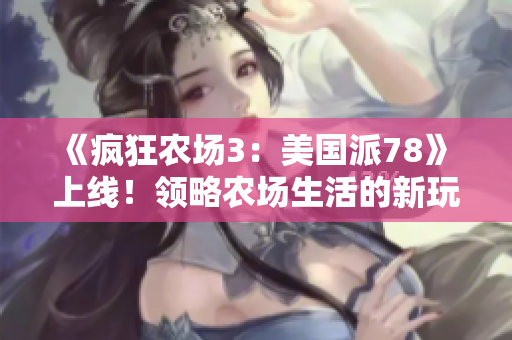 《疯狂农场3：美国派78》 上线！领略农场生活的新玩法！