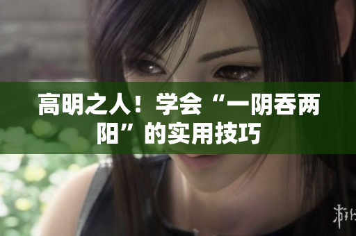 高明之人！学会“一阴吞两阳”的实用技巧