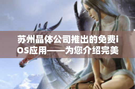 苏州晶体公司推出的免费iOS应用——为您介绍完美的晶体体验 