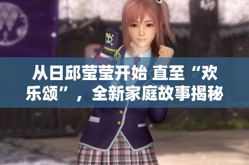 从日邱莹莹开始 直至“欢乐颂”，全新家庭故事揭秘