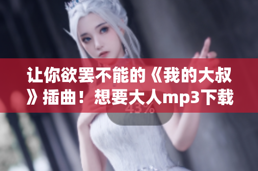 让你欲罢不能的《我的大叔》插曲！想要大人mp3下载就来这里！