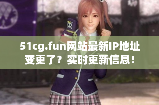 51cg.fun网站最新IP地址变更了？实时更新信息！