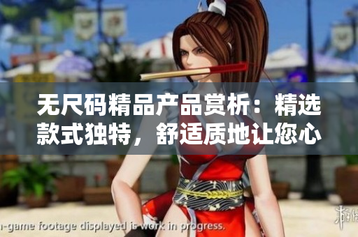 无尺码精品产品赏析：精选款式独特，舒适质地让您心动
