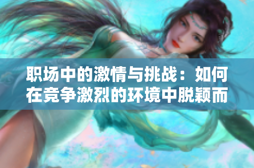 职场中的激情与挑战：如何在竞争激烈的环境中脱颖而出？