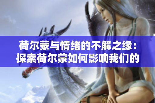 荷尔蒙与情绪的不解之缘：探索荷尔蒙如何影响我们的情绪与行为