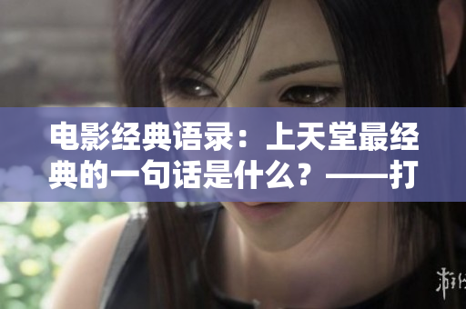 电影经典语录：上天堂最经典的一句话是什么？——打动人心的电影台词
