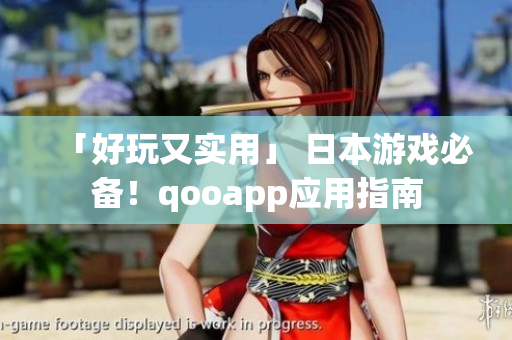 「好玩又实用」 日本游戏必备！qooapp应用指南