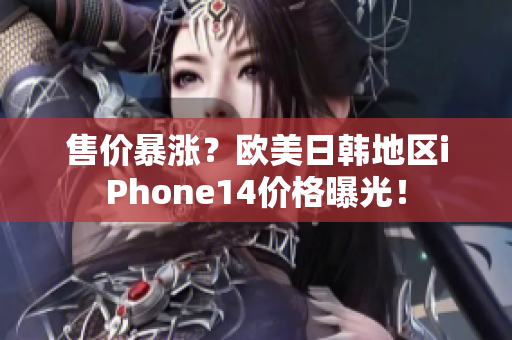 售价暴涨？欧美日韩地区iPhone14价格曝光！