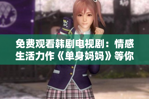 免费观看韩剧电视剧：情感生活力作《单身妈妈》等你来品味
