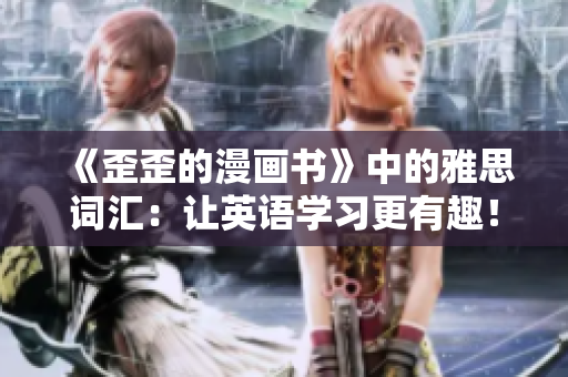 《歪歪的漫画书》中的雅思词汇：让英语学习更有趣！