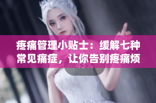 疼痛管理小贴士：缓解七种常见痛症，让你告别疼痛烦恼(1)