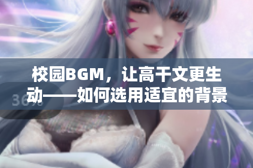 校园BGM，让高干文更生动——如何选用适宜的背景音乐？