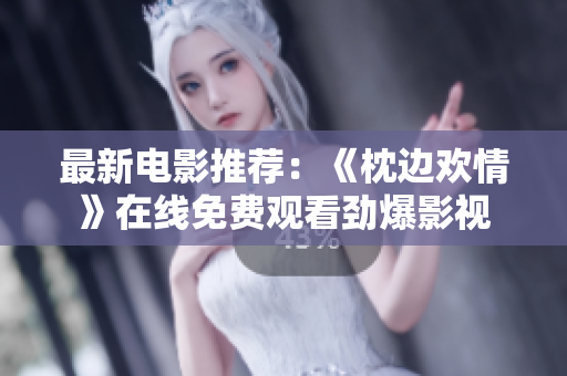 最新电影推荐：《枕边欢情》在线免费观看劲爆影视