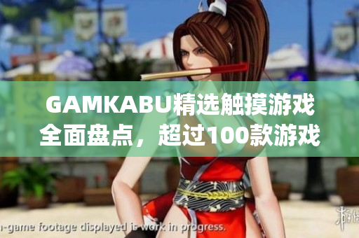 GAMKABU精选触摸游戏全面盘点，超过100款游戏等你来玩！(1)