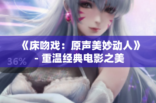 《床吻戏：原声美妙动人》 - 重温经典电影之美