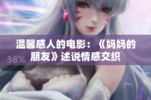 温馨感人的电影：《妈妈的朋友》述说情感交织