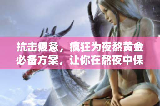抗击疲惫，疯狂为夜熬黄金必备方案，让你在熬夜中保持不倦