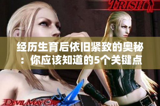 经历生育后依旧紧致的奥秘：你应该知道的5个关键点