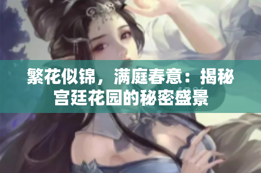 繁花似锦，满庭春意：揭秘宫廷花园的秘密盛景