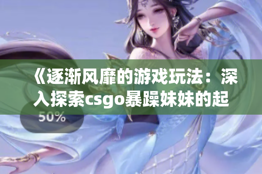 《逐渐风靡的游戏玩法：深入探索csgo暴躁妹妹的起源》