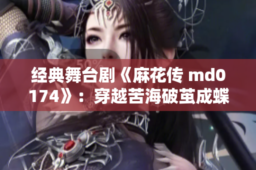 经典舞台剧《麻花传 md0174》：穿越苦海破茧成蝶