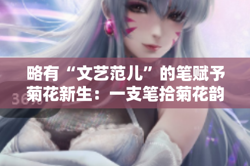 略有“文艺范儿”的笔赋予菊花新生：一支笔拾菊花韵