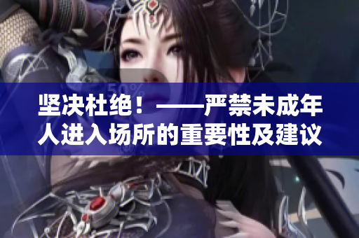 坚决杜绝！——严禁未成年人进入场所的重要性及建议措施