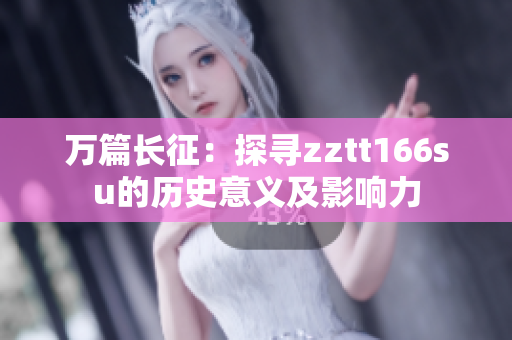 万篇长征：探寻zztt166su的历史意义及影响力
