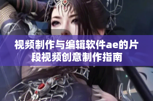 视频制作与编辑软件ae的片段视频创意制作指南