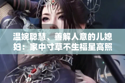 温婉聪慧、善解人意的儿媳妇：家中寸草不生福星高照的代表
