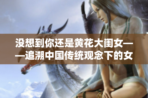 没想到你还是黄花大闺女——追溯中国传统观念下的女性身份认知
