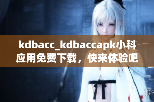 kdbacc_kdbaccapk小科应用免费下载，快来体验吧
