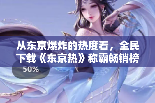 从东京爆炸的热度看，全民下载《东京热》称霸畅销榜