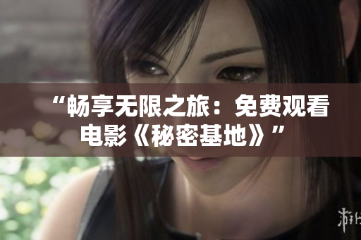 “畅享无限之旅：免费观看电影《秘密基地》”