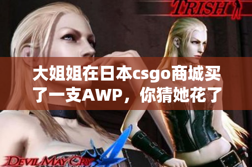 大姐姐在日本csgo商城买了一支AWP，你猜她花了多少钱？