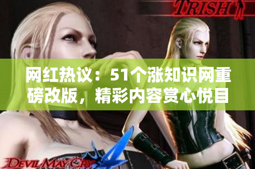 网红热议：51个涨知识网重磅改版，精彩内容赏心悦目