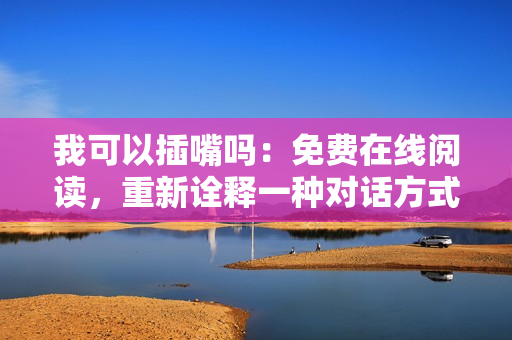 我可以插嘴吗：免费在线阅读，重新诠释一种对话方式