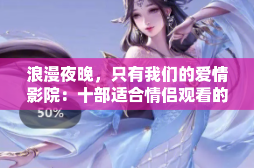 浪漫夜晚，只有我们的爱情影院：十部适合情侣观看的电影推荐