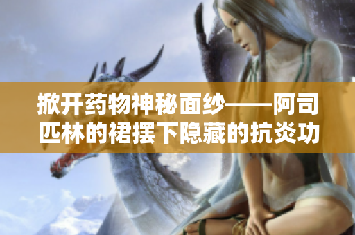 掀开药物神秘面纱——阿司匹林的裙摆下隐藏的抗炎功效