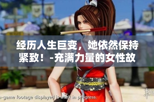 经历人生巨变，她依然保持紧致！-充满力量的女性故事