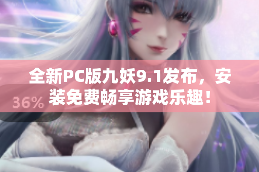 全新PC版九妖9.1发布，安装免费畅享游戏乐趣！