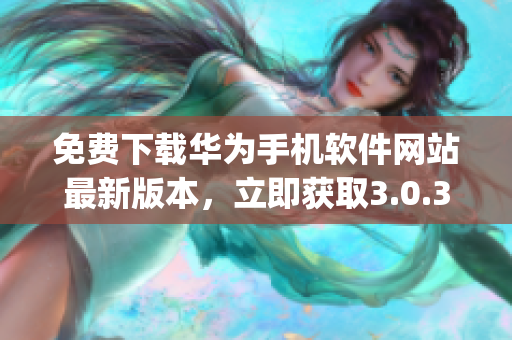 免费下载华为手机软件网站最新版本，立即获取3.0.3版本(1)