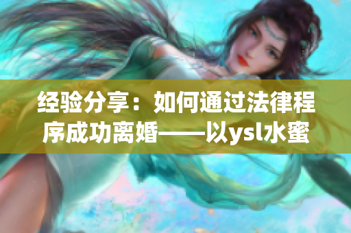 经验分享：如何通过法律程序成功离婚——以ysl水蜜桃色为例