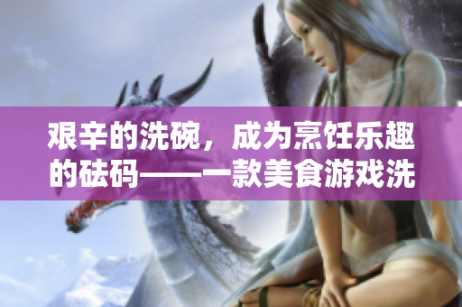 艰辛的洗碗，成为烹饪乐趣的砝码——一款美食游戏洗碗思考