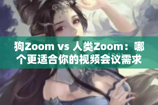 狗Zoom vs 人类Zoom：哪个更适合你的视频会议需求？