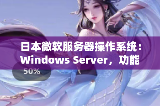 日本微软服务器操作系统：Windows Server，功能强大多元，值得信赖