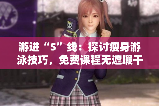 游进“S”线：探讨瘦身游泳技巧，免费课程无遮瑕干货分享！